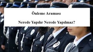 Önleme Araması Nerede Yapılır? Önleme Araması Nerede Yapılmaz?
