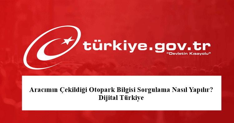 2023 E Devlet Aracımın Çekildiği Otopark Bilgisi Sorgulama Nasıl Yapılır? Dijital Türkiye