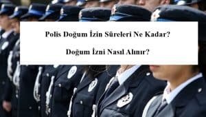 Polis Analık – Doğum İzin Süreleri Ne Kadar? – Doğum İzni Nasıl Alınır?