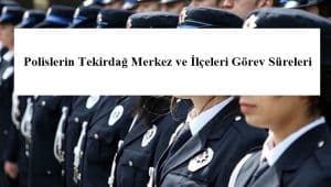 Polislerin Tekirdağ Merkez ve İlçeleri Görev Süreleri – 2024 Yılı