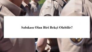 Sabıkası Olan Biri Bekçi Olabilir Mi?