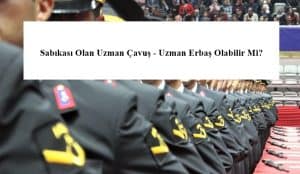 Sabıkası Olan Uzman Çavuş – Uzman Erbaş Olabilir Mi?