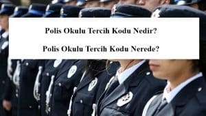 Polis Okulu Tercih Kodu Nedir? Polis Okulu Tercih Kodu Nerede?