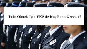 Polis Olmak İçin YKS de Kaç Puan Gerekir?