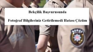 Bekçilik Başvurusunda Fotoğraf Bilgileriniz Getirilemedi Hatası Çözüm