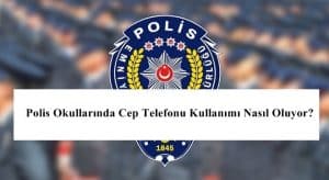 Polis Okullarında Cep Telefonu Kullanımı Nasıl Oluyor?