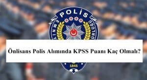 2023 Önlisans Polis Alımında KPSS Puanı Kaç Olmalı?