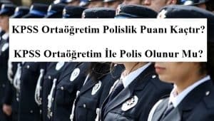 KPSS Ortaöğretim Polislik Puanı Kaçtır? KPSS Ortaöğretim İle Polis Olunur Mu?