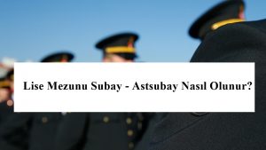 Lise Mezunu Subay – Astsubay Nasıl Olunur?  Lise Mezunu Subay Olma