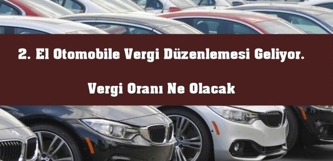2. El Otomobile Vergi Düzenlemesi Geliyor. Vergi Oranı Ne Olacak