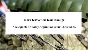 Kara Kuvvetleri Komutanlığı Sözleşmeli Er Aday Seçim Sonuçları Açıklandı.