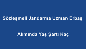 Sözleşmeli Jandarma Uzman Erbaş Alımında Yaş Şartı Kaç