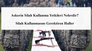Askerin Silah Kullanma Yetkileri Nelerdir? Silah Kullanmasını Gerektiren Haller