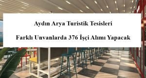 Aydın Arya Turistik Tesisleri Farklı Unvanlarda 376 İşçi Alımı Yapacak