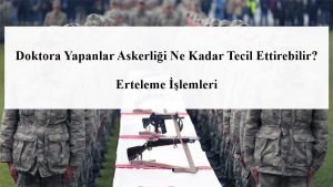 Doktora Yapanlar Askerliği Ne Kadar Tecil Ettirebilir? Erteleme İşlemleri