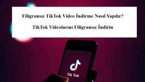 Filigransız TikTok Video İndirme Nasıl Yapılır? TikTok Videolarını Filigransız İndirin