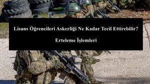 Lisans Öğrencileri Askerliği Ne Kadar Tecil Ettirebilir? Erteleme İşlemleri