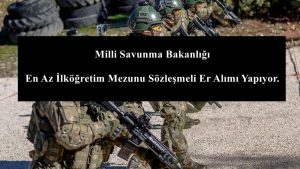 Milli Savunma Bakanlığı En Az İlköğretim Mezunu Sözleşmeli Er Alımı Yapıyor.