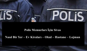 Polis Memurları İçin Sivas Nasıl Bir Yer – Ev Kiraları – Okul – Hastane – Lojman