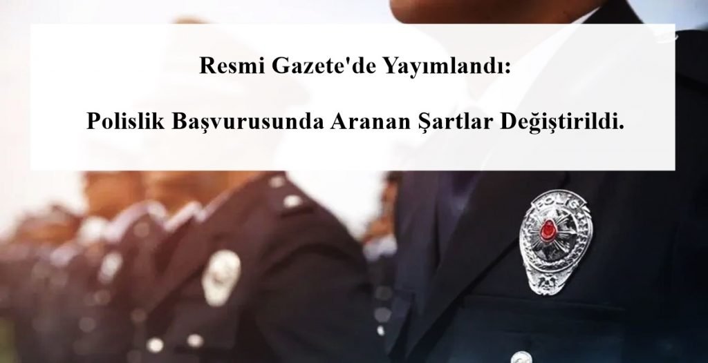 Resmi Gazete’de Yayımlandı: Polislik Başvurusunda Aranan Şartlar Değiştirildi.