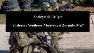 Sözleşmeli Er İçin Sözleşme Yenileme Muayenesi Zorunlu Mu?