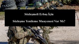 Sözleşmeli Erbaş İçin Sözleşme Yenileme Muayenesi Var Mı?