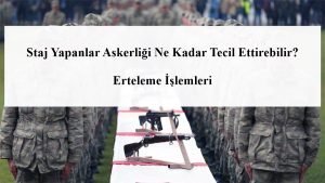 Staj Yapanlar Askerliği Ne Kadar Tecil Ettirebilir? Erteleme İşlemleri