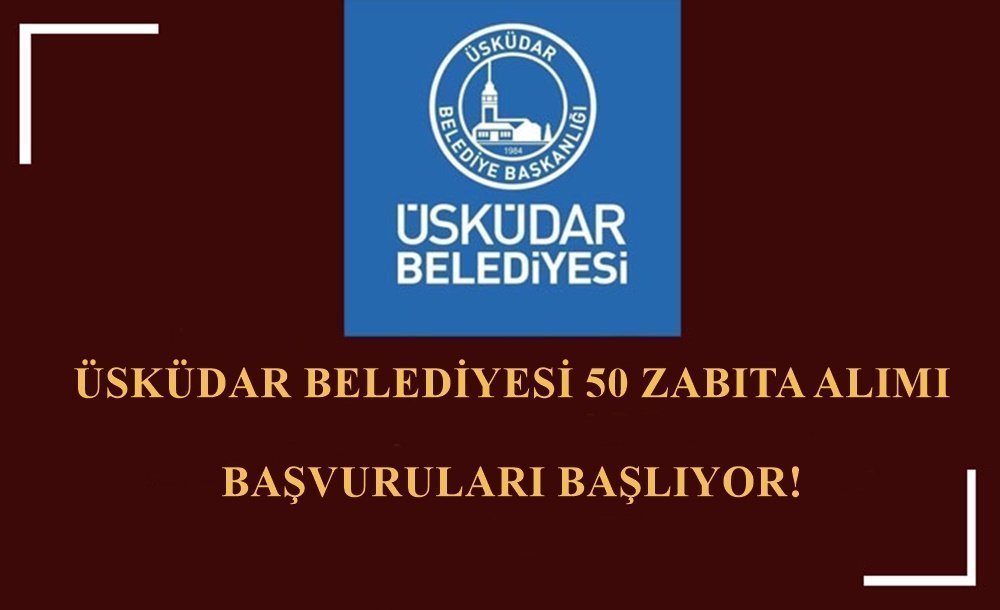Üsküdar Belediyesi 50 Zabıta Alımı Başvuruları Başlıyor!