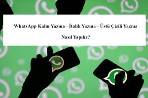 WhatsApp Kalın Yazma – İtalik Yazma – Üstü Çizili Yazma Nasıl Yapılır?