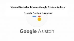 Xiaomi Kulaklık Takınca Google Asistan Açılıyor – Google Asistan Kapatma