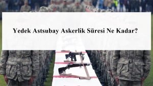 Yedek Astsubay Askerlik Süresi Ne Kadar?
