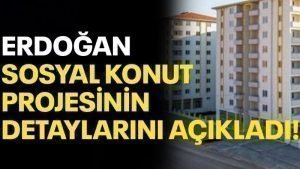 Erdoğan Açıkladı: Sosyal Konut Projesinin Detayları Açıklandı!
