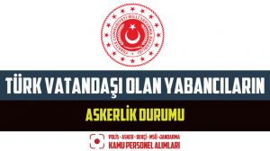 Türk Vatandaşı Olan Yabancıların Askerlik Durumu