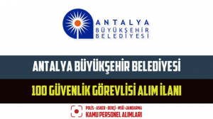 Antalya Büyükşehir Belediyesi 100 Güvenlik Görevlisi Alım İlanı