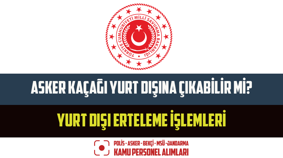 Asker Kaçağı Yurt Dışına Çıkabilir Mi? Yurt Dışı Erteleme İşlemleri