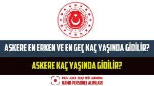 Askere En Erken ve En Geç Kaç Yaşında Gidilir? Askere Kaç Yaşında Gidilir?