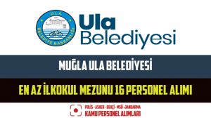 Muğla Ula Belediyesi En Az İlkokul Mezunu 16 Personel Alımı