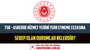 TSK – Askerde Hizmet Yerini Terk Etmeme Cezasına Sebep Olan Durumlar Nelerdir?