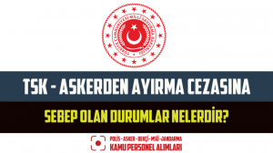 TSK – Askerden Ayırma Cezasına Sebep Olan Durumlar Nelerdir?