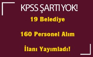 19 Belediye KPSS Şartı Olmadan 160 Personel Alım İlanı Yayımladı!