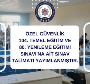 Özel Güvenlik 104. Temel Eğitim ve 80. Yenileme Eğitimi Sınav Talimatı Yayınlandı